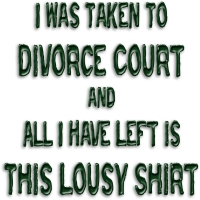 I was taken to divorce court and all I have left is this lousy shirt